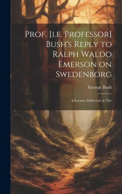 Prof. [i.e. Professor] Bush's Reply to Ralph Waldo Emerson on Swedenborg: A Lecture Delivered at The - Bush, George
