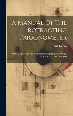 A Manual Of The Protracting Trigonometer: With Its Application To Rectilinear Draughting And Plotting, Trigonometry, And Surveying - Lyman, Josiah