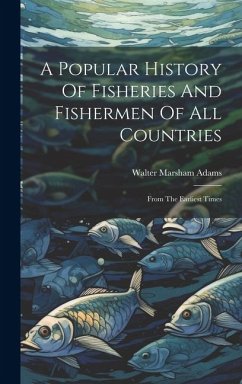 A Popular History Of Fisheries And Fishermen Of All Countries: From The Earliest Times - Adams, Walter Marsham