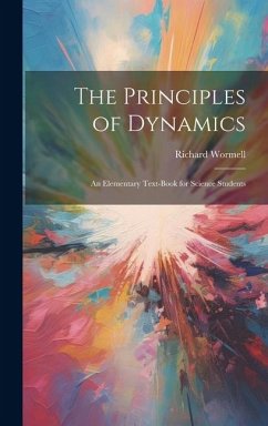 The Principles of Dynamics: An Elementary Text-book for Science Students - Wormell, Richard