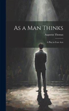 As a Man Thinks: A Play in Four Acts - Thomas, Augustus