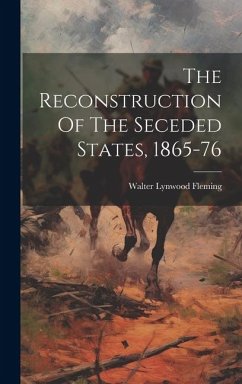 The Reconstruction Of The Seceded States, 1865-76 - Fleming, Walter Lynwood