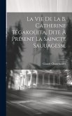 La vie de la b. Catherine Tegakoüita, dite à présent la Saincte Sauuagesse