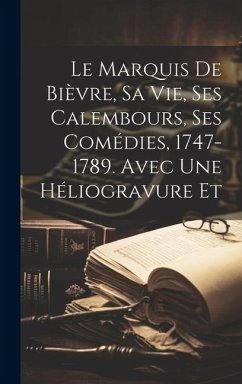 Le Marquis de Bièvre, sa vie, ses Calembours, ses Comédies, 1747-1789. Avec une héliogravure et - Anonymous