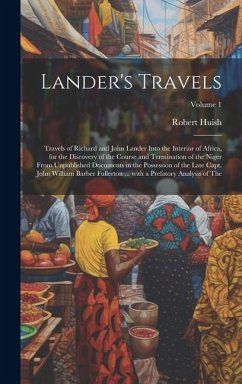 Lander's Travels: Travels of Richard and John Lander into the interior of Africa, for the discovery of the course and termination of the - Huish, Robert