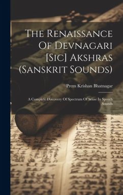 The Renaissance Of Devnagari [sic] Akshras (sanskrit Sounds): A Complete Discovery Of Spectrum Of Sense In Speech Sounds - Bhatnagar, Prem Krishan