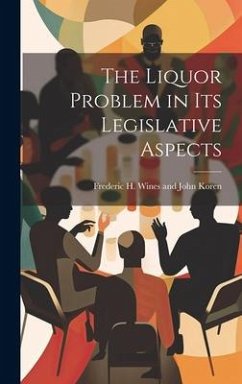 The Liquor Problem in Its Legislative Aspects - H. Wines and John Koren, Frederic