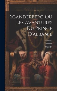 Scanderberg Ou Les Avantures Du Prince D'albanie; Volume 1