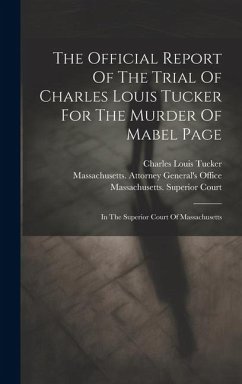 The Official Report Of The Trial Of Charles Louis Tucker For The Murder Of Mabel Page: In The Superior Court Of Massachusetts - Tucker, Charles Louis