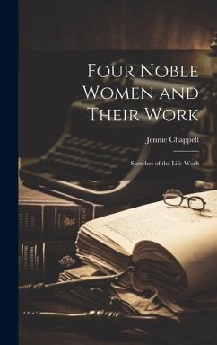 Four Noble Women and Their Work: Sketches of the Life-Work - Chappell, Jennie