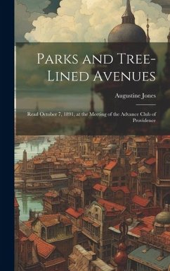 Parks and Tree-lined Avenues: Read October 7, 1891, at the Meeting of the Advance Club of Providence - Jones, Augustine