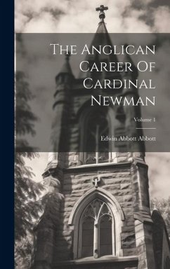 The Anglican Career Of Cardinal Newman; Volume 1 - Abbott, Edwin Abbott