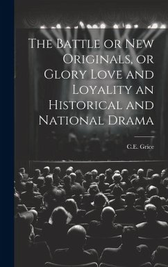 The Battle or New Originals, or Glory Love and Loyality an Historical and National Drama - Grice, C. E.
