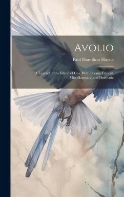 Avolio: A Legend of the Island of Cos. With Poems, Lyrical, Miscellaneous, and Dramatic - Hayne, Paul Hamilton