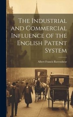 The Industrial and Commercial Influence of the English Patent System - Ravenshear, Albert Francis