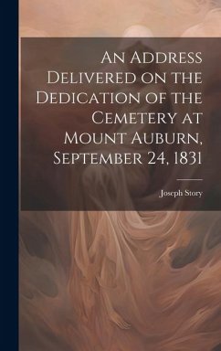 An Address Delivered on the Dedication of the Cemetery at Mount Auburn, September 24, 1831 - Joseph, Story