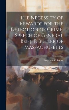The Necessity of Rewards for the Detection of Crime. Speech of General Benj. F. Butler of Massachusetts - Benjamin F. (Benjamin Franklin), Butl