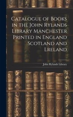 Catalogue of Books in the John Rylands Library Manchester Printed in England Scotland and Lreland - Library, John Rylands