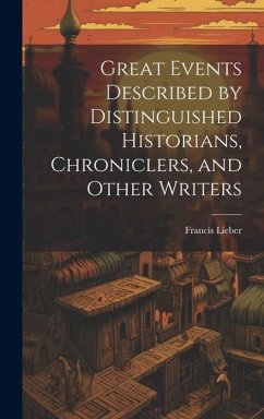 Great Events Described by Distinguished Historians, Chroniclers, and Other Writers - Lieber, Francis