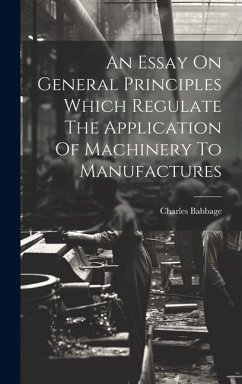An Essay On General Principles Which Regulate The Application Of Machinery To Manufactures - Babbage, Charles