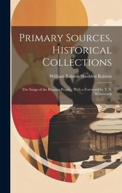 Primary Sources, Historical Collections: The Songs of the Russian People, With a Foreword by T. S. Wentworth - Ralston, William Ralston Shedden