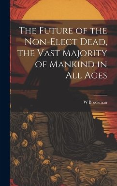 The Future of the Non-Elect Dead, the Vast Majority of Mankind in all Ages - Brookman, W.