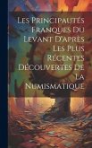 Les Principautés Franques du Levant D'après les Plus Récentes Découvertes de la Numismatique