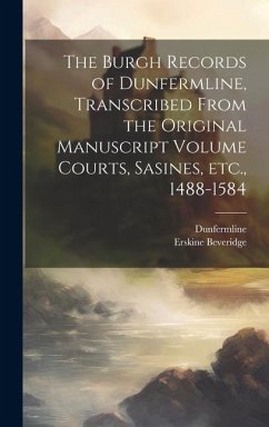 The Burgh Records of Dunfermline, Transcribed From the Original Manuscript Volume Courts, Sasines, etc., 1488-1584 - Dunfermline, Dunfermline; Beveridge, Erskine