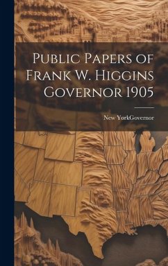 Public Papers of Frank W. Higgins Governor 1905 - York (State ). Governor, New