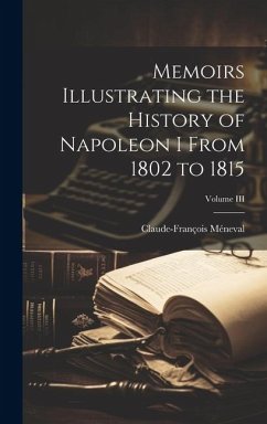 Memoirs Illustrating the History of Napoleon I From 1802 to 1815; Volume III - Méneval, Claude-François