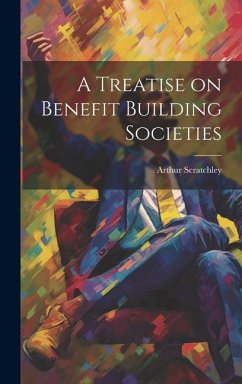 A Treatise on Benefit Building Societies - Scratchley, Arthur