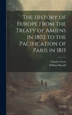 The History of Europe From the Treaty of Amiens in 1802 to the Pacification of Paris in 1815 - Coote, Charles; Russell, William
