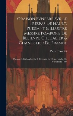 Oraison Fvnebre Svr Le Trespas De Hault, Puissant & Illustre Messire Pompone De Believre Cheualier & Chancelier De France: Prononcée En L'eglise De S. - Fenolliet, Pierre