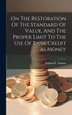 On The Restoration Of The Standard Of Value, And The Proper Limit To The Use Of Bank Credit As Money