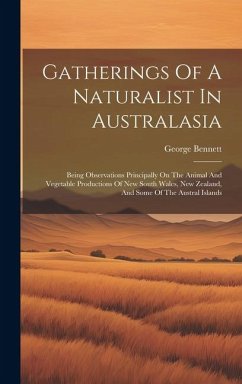 Gatherings Of A Naturalist In Australasia: Being Observations Principally On The Animal And Vegetable Productions Of New South Wales, New Zealand, And - Bennett, George