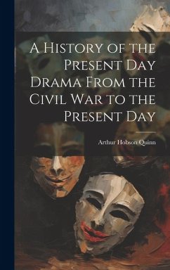 A History of the Present Day Drama From the Civil war to the Present Day - Quinn, Arthur Hobson