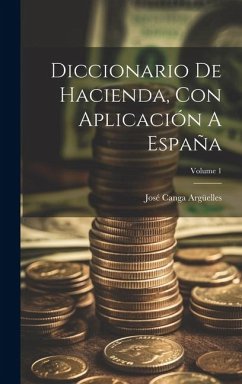 Diccionario De Hacienda, Con Aplicación A España; Volume 1 - Argüelles, José Canga