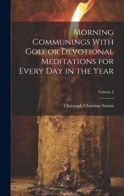 Morning Communings With God, or Devotional Meditations for Every Day in the Year; Volume I - Sturm, Christoph Christian