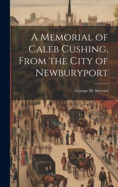 A Memorial of Caleb Cushing, From the City of Newburyport - Stevens, George H.