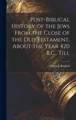 Post-Biblical History of the Jews From the Close of the Old Testament, About the Year 420 B.C., Till - Raphall, Morris J.