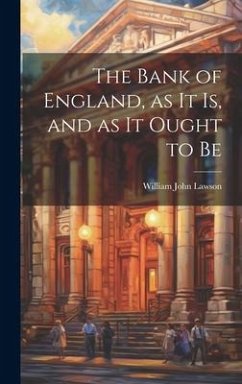 The Bank of England, as it is, and as it Ought to Be - Lawson, William John