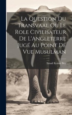 La Question du Transvaal ou le Role Civilisateur de L'Angleterre Jugé au Point de vue Musulman - Bey, Ismail Kemal