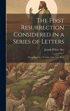 The First Resurrection Considered in a Series of Letters: Occasioned by a Treatise of the Late H. G - Sirr, Joseph D'Arcy