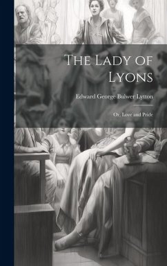 The Lady of Lyons; or, Love and Pride - George Bulwer Lytton, Edward