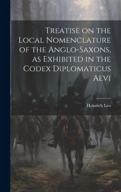 Treatise on the Local Nomenclature of the Anglo-Saxons, as Exhibited in the Codex Diplomaticus Aevi - Heinrich, Leo