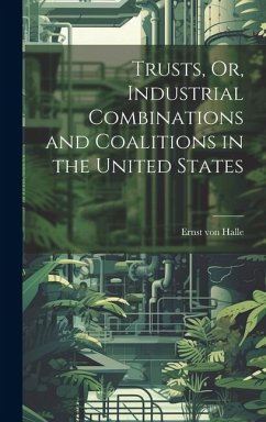 Trusts, Or, Industrial Combinations and Coalitions in the United States - Halle, Ernst Von