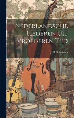 Nederlandsche Liederen uit Vroegeren Tijd - Scheltema, J. H.