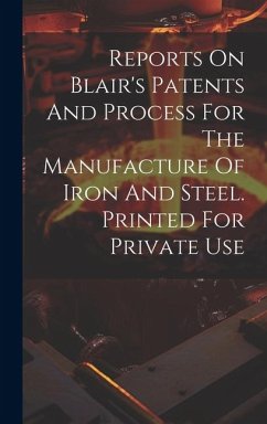 Reports On Blair's Patents And Process For The Manufacture Of Iron And Steel. Printed For Private Use - Anonymous