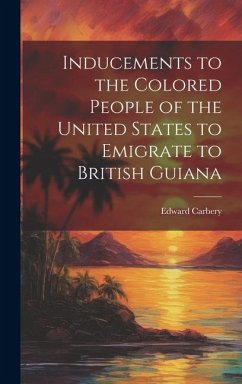 Inducements to the Colored People of the United States to Emigrate to British Guiana - Edward, Carbery