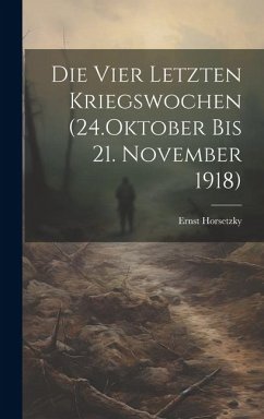 Die Vier Letzten Kriegswochen (24.Oktober bis 21. November 1918) - Horsetzky, Ernst